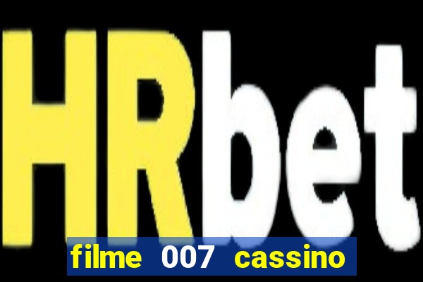 filme 007 cassino royale completo dublado